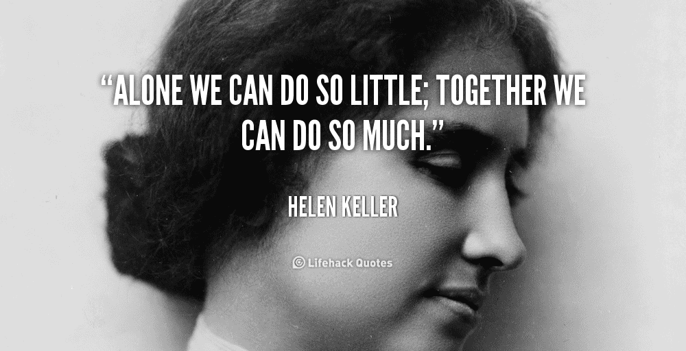 Helen Keller quote "Alone we can do so little; together we can do so much" is very helpful for first time manager