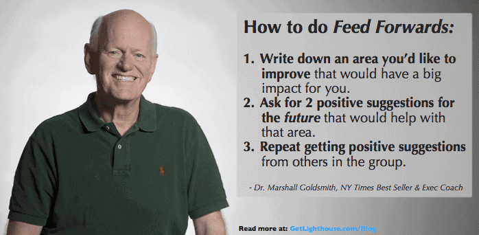 Give feedback by giving feed forwards credit Marshall Goldsmith