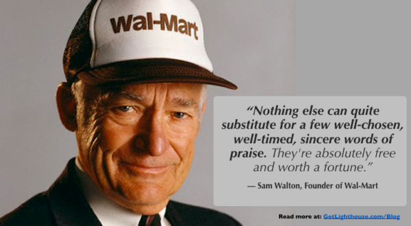 be like sam walton and learn how to give praise that's specific and genuine