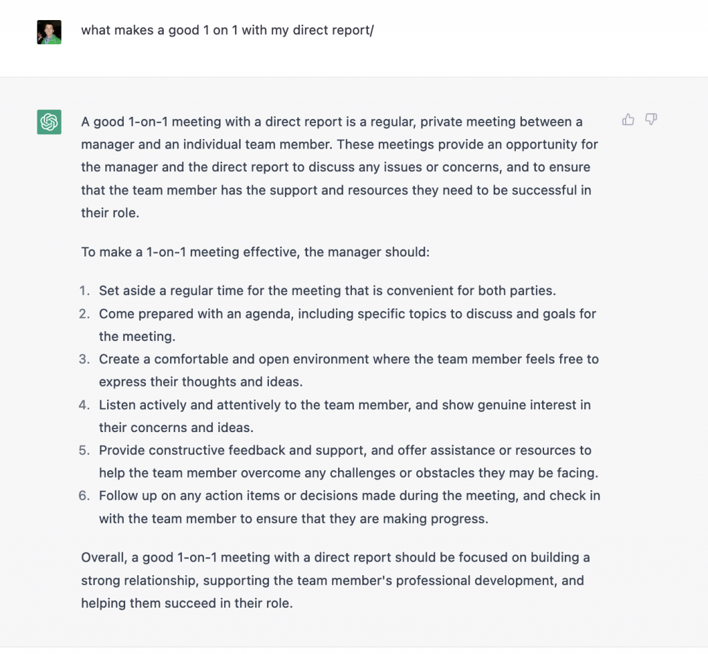 A good 1-on-1 meeting with a direct report is a regular, private meeting between a manager and an inividual team member. These meetings proivde an opportunity for the manager and the direct report to discuss any issues or concerns, and to ensure that the team member has the support and resources they need to be successful in their role. 

To make a 1-on-1 meeting effective, the manager should:
1. Set aside a regular time for the meeting that is convenient for both parties. 
2. Come prepared with an agenda, including specific topics to discuss and goals for the meeting.
3. Create a comfortable and open environment where the team member feels free to express their thoughts and ideas.
4. Listen actively and attentively to the team member, and show genuine interest in their concerns and ideas.
5. Provide constructive feedback and support, and offer assistance or resources to help the team member overcome any challenges or obstacles they may be facing.
6. Follow up on any action items or decisions made during the meeting, and check in with the team member to ensure that they are making progress.

Overall, a good 1-on-1 meeting with a direct report should be focused on building a strong relationship, supporting the team member's professional development, and helping them succeed in their role.